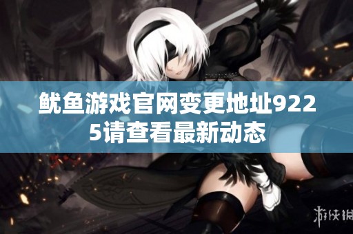 鱿鱼游戏官网变更地址9225请查看最新动态