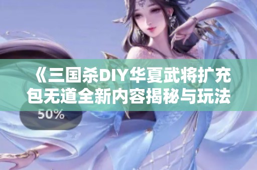 《三国杀DIY华夏武将扩充包无道全新内容揭秘与玩法分析》
