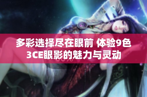 多彩选择尽在眼前 体验9色3CE眼影的魅力与灵动