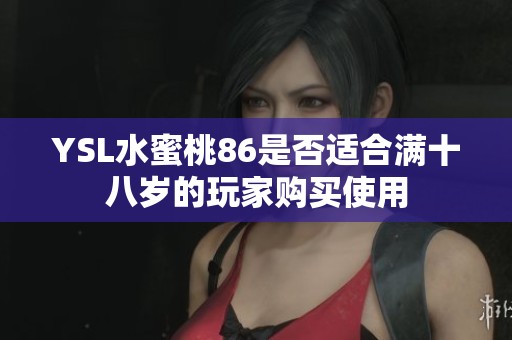YSL水蜜桃86是否适合满十八岁的玩家购买使用