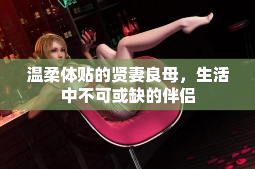 温柔体贴的贤妻良母，生活中不可或缺的伴侣
