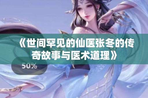 《世间罕见的仙医张冬的传奇故事与医术道理》