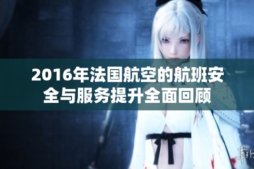 2016年法国航空的航班安全与服务提升全面回顾