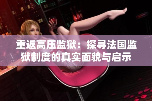 重返高压监狱：探寻法国监狱制度的真实面貌与启示