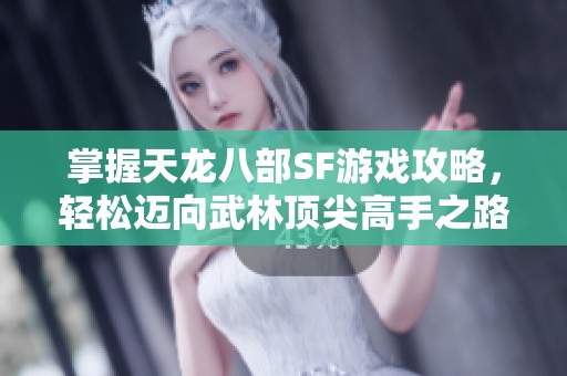 掌握天龙八部SF游戏攻略，轻松迈向武林顶尖高手之路