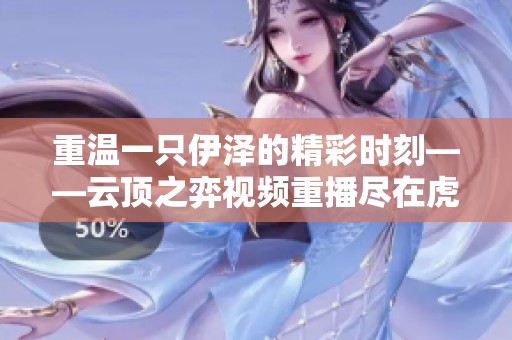 重温一只伊泽的精彩时刻——云顶之弈视频重播尽在虎牙直播