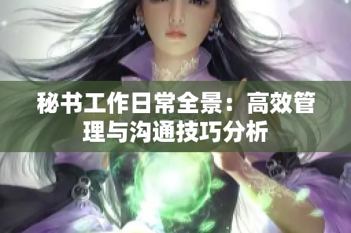 秘书工作日常全景：高效管理与沟通技巧分析