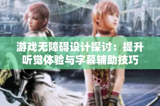 游戏无障碍设计探讨：提升听觉体验与字幕辅助技巧