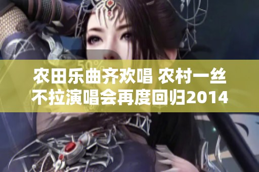 农田乐曲齐欢唱 农村一丝不拉演唱会再度回归2014