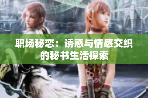 职场秘恋：诱惑与情感交织的秘书生活探索