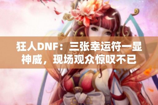 狂人DNF：三张幸运符一显神威，现场观众惊叹不已