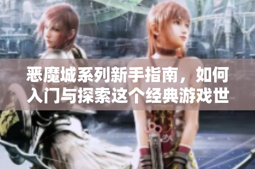 恶魔城系列新手指南，如何入门与探索这个经典游戏世界