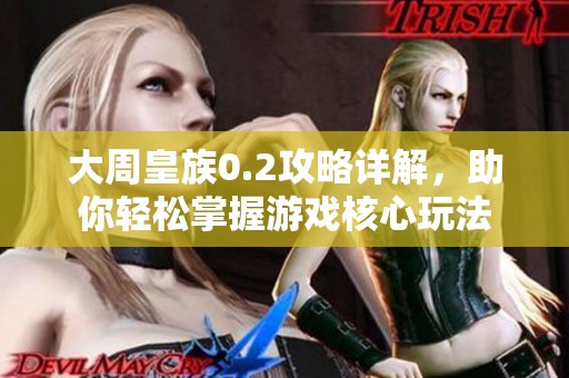 大周皇族0.2攻略详解，助你轻松掌握游戏核心玩法