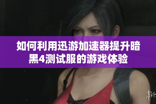 如何利用迅游加速器提升暗黑4测试服的游戏体验