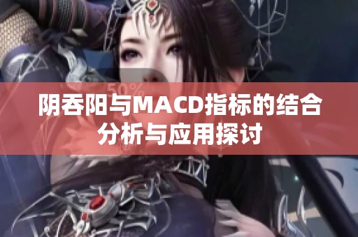 阴吞阳与MACD指标的结合分析与应用探讨
