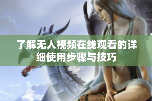 了解无人视频在线观看的详细使用步骤与技巧