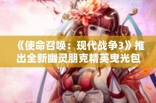 《使命召唤：现代战争3》推出全新幽灵朋克精英曳光包，快来体验！