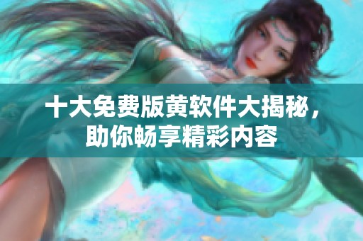 十大免费版黄软件大揭秘，助你畅享精彩内容