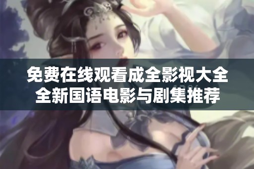 免费在线观看成全影视大全全新国语电影与剧集推荐
