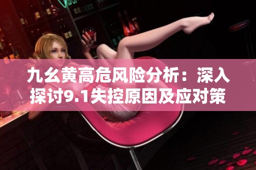 九幺黄高危风险分析：深入探讨9.1失控原因及应对策略