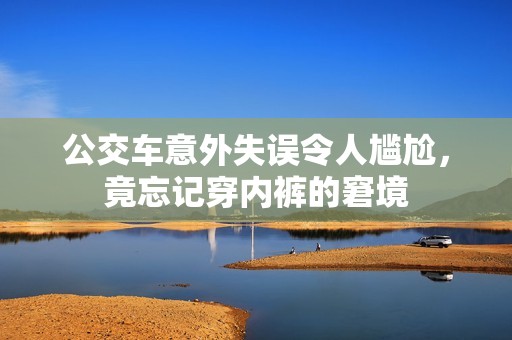 公交车意外失误令人尴尬，竟忘记穿内裤的窘境