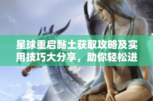 星球重启黏土获取攻略及实用技巧大分享，助你轻松进阶