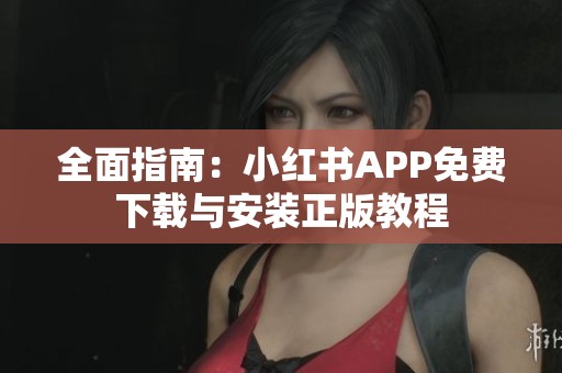全面指南：小红书APP免费下载与安装正版教程