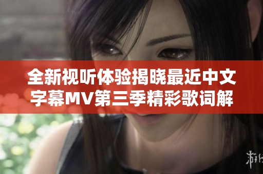 全新视听体验揭晓最近中文字幕MV第三季精彩歌词解析
