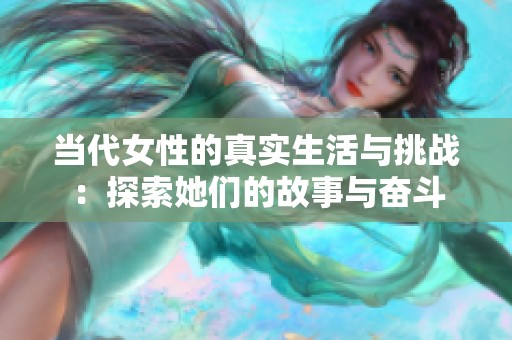 当代女性的真实生活与挑战：探索她们的故事与奋斗