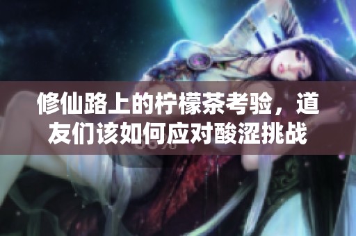 修仙路上的柠檬茶考验，道友们该如何应对酸涩挑战