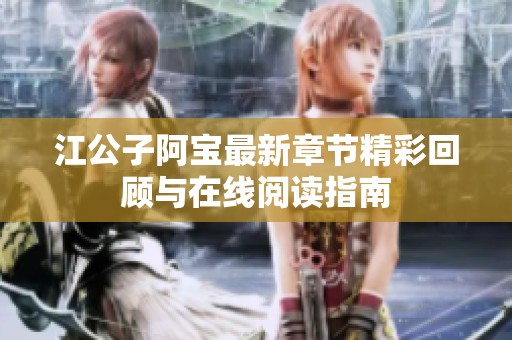 江公子阿宝最新章节精彩回顾与在线阅读指南