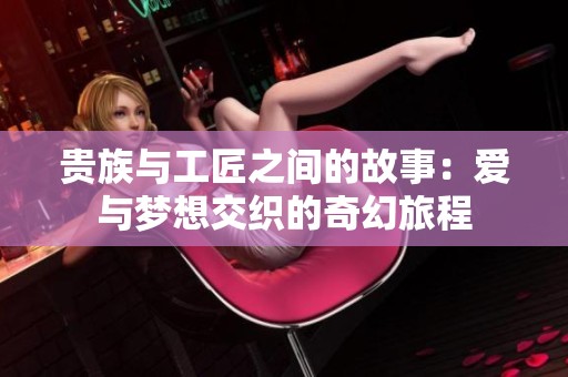 贵族与工匠之间的故事：爱与梦想交织的奇幻旅程