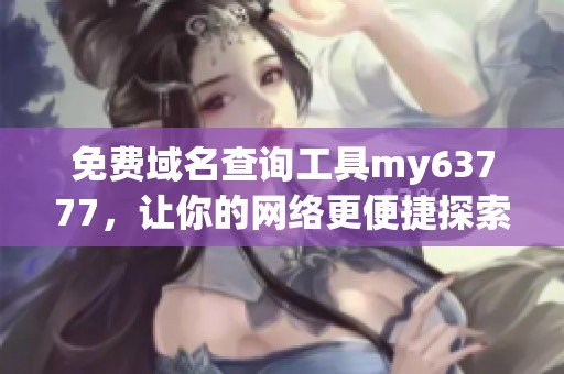 免费域名查询工具my63777，让你的网络更便捷探索