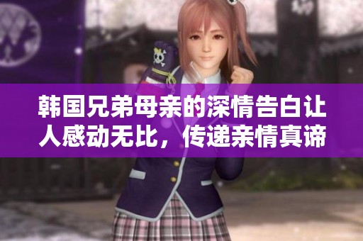 韩国兄弟母亲的深情告白让人感动无比，传递亲情真谛