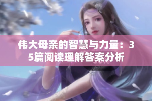 伟大母亲的智慧与力量：35篇阅读理解答案分析