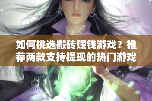 如何挑选搬砖赚钱游戏？推荐两款支持提现的热门游戏