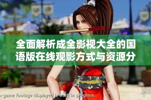 全面解析成全影视大全的国语版在线观影方式与资源分享
