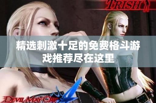 精选刺激十足的免费格斗游戏推荐尽在这里