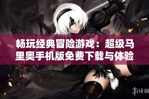 畅玩经典冒险游戏：超级马里奥手机版免费下载与体验