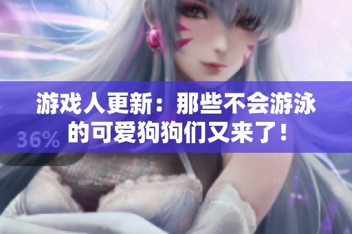 游戏人更新：那些不会游泳的可爱狗狗们又来了！