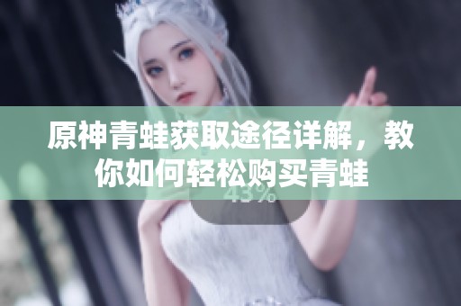原神青蛙获取途径详解，教你如何轻松购买青蛙