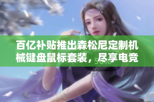 百亿补贴推出森松尼定制机械键盘鼠标套装，尽享电竞体验