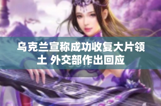 乌克兰宣称成功收复大片领土 外交部作出回应