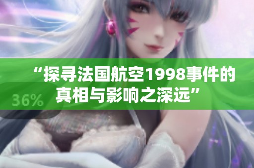 “探寻法国航空1998事件的真相与影响之深远”