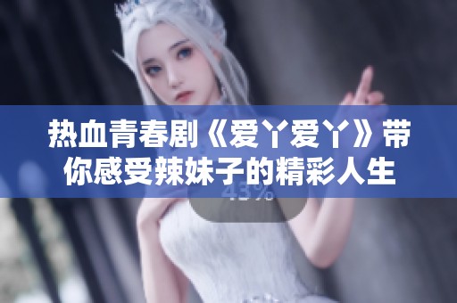 热血青春剧《爱丫爱丫》带你感受辣妹子的精彩人生