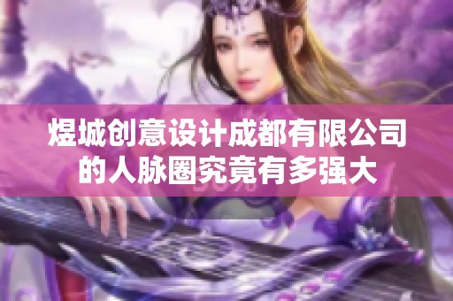 煜城创意设计成都有限公司的人脉圈究竟有多强大