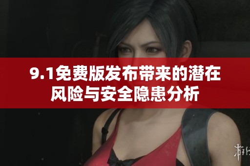 9.1免费版发布带来的潜在风险与安全隐患分析