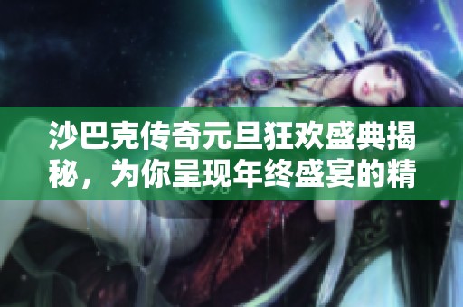 沙巴克传奇元旦狂欢盛典揭秘，为你呈现年终盛宴的精彩瞬间