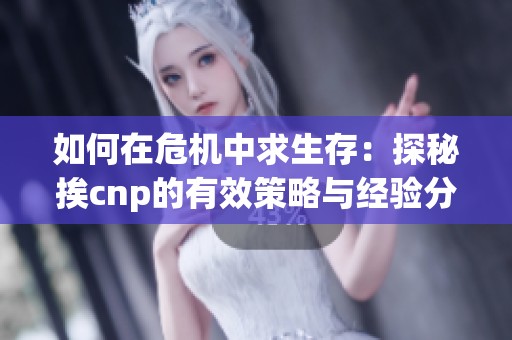 如何在危机中求生存：探秘挨cnp的有效策略与经验分享