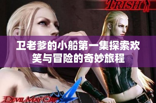 卫老爹的小船第一集探索欢笑与冒险的奇妙旅程